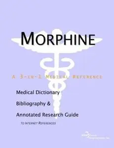 Morphine - A Medical Dictionary, Bibliography, and Annotated Research Guide to Internet References