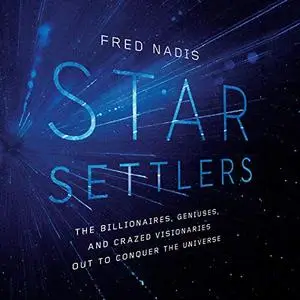 Star Settlers: The Billionaires, Geniuses, and Crazed Visionaries [Audiobook]
