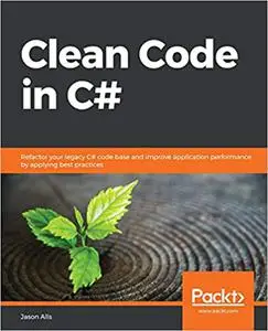 Clean Code in C#: Refactor your legacy C# code base and improve application performance by applying best practices (Repost)