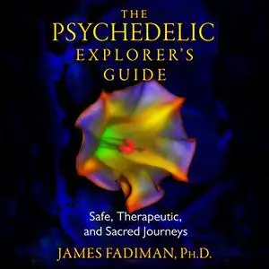 The Psychedelic Explorer's Guide: Safe, Therapeutic, and Sacred Journeys [Audiobook]