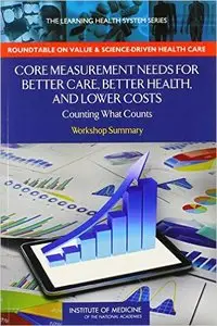 Core Measurement Needs for Better Care, Better Health, and Lower Costs: Counting What Counts: Workshop Summary