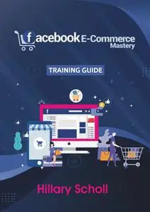 «Facebook E-Commerce Mastery Training Guide» by Hillary Scholl