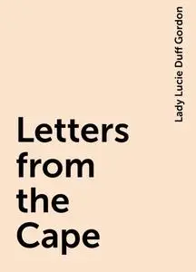 «Letters from the Cape» by Lady Lucie Duff Gordon