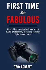 First time to Fabulous! Everything you need to know about digital photography: including cameras, lighting and more!