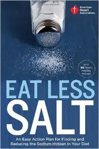 Eat Less Salt: An Easy Action Plan for Finding and Reducing the Sodium Hidden in Your Diet with 60 Heart-Healthy Recipes