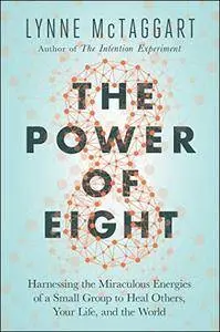 The Power of Eight: Harnessing the Miraculous Energies of a Small Group to Heal Others, Your Life, and the World