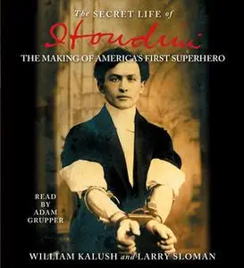 «The Secret Life of Houdini: The Making of America's First Superhero» by Larry Sloman,William Kalush