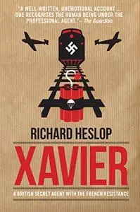 Codename Xavier: The Story of Richard Heslop, One of SOE's Greatest Agents
