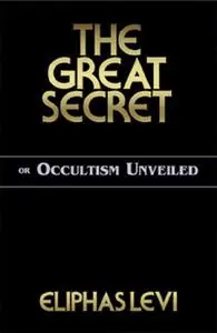 The Great Secret: Or Occultism Unveiled