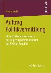 Auftrag Politikvermittlung: PR- und Werbeagenturen in der Regierungskommunikation der Berliner Republik