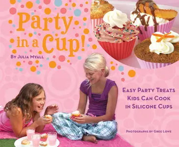 Party in a Cup: Easy Party Treats Kids Can Cook in Silicone Cups