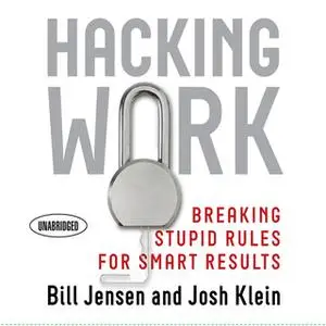 «Hacking Work: Breaking Stupid Rules for Smart Results» by Josh Klein,Bill Jensen