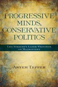 Progressive Minds, Conservative Politics: Leo Strauss's Later Writings on Maimonides