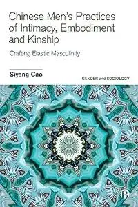 Chinese Men’s Practices of Intimacy, Embodiment and Kinship: Crafting Elastic Masculinity