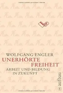 Unerhörte Freiheit: Arbeit und Bildung in Zukunft
