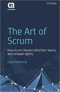 The Art of Scrum: How Scrum Masters Bind Dev Teams and Unleash Agility