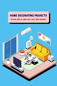 Home Decorating Projects: Creative Ideas to Make Your Home More Beautiful: Home Edit