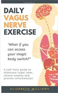 Daily Vagus Nerve Exercise: A Self-Help Guide to Stimulate Vagal Tone, Relieve Anxiety and Prevent Inflammation