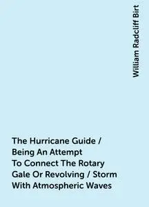 «The Hurricane Guide / Being An Attempt To Connect The Rotary Gale Or Revolving / Storm With Atmospheric Waves» by Willi