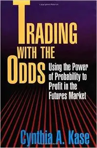 Trading With The Odds: Using the Power of Probability to Profit in the Futures Market by Cynthia A. Kase