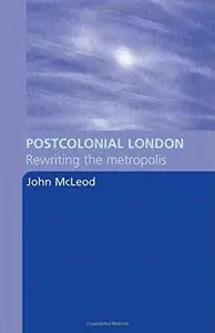 Postcolonial London Rewriting the Metropolis