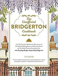 The Unofficial Bridgerton Cookbook: From The Viscount's Mushroom Miniatures and The Royal Wedding Oysters to Debutante Punch