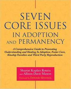 Seven Core Issues in Adoption and Permanency: A Comprehensive Guide to Promoting Understanding and Healing In Adoption,