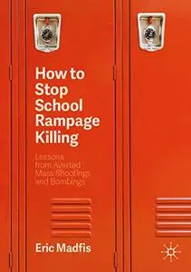 How to Stop School Rampage Killing: Lessons from Averted Mass Shootings and Bombings