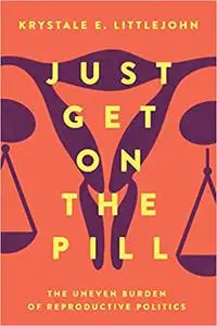 Just Get on the Pill: The Uneven Burden of Reproductive Politics (Volume 4)