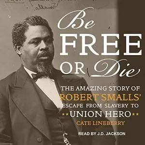 Be Free or Die: The Amazing Story of Robert Smalls' Escape from Slavery to Union Hero [Audiobook]