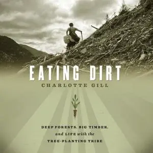 Eating Dirt: Deep Forests, Big Timber, and Life with the Tree-Planting Tribe [Audiobook]