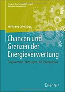 Chancen und Grenzen der Energieverwertung: Physikalische Grundlagen und Technologien