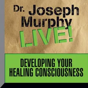 «Developing Your Healing Consciousness: Dr. Joseph Murphy LIVE!» by Dr. Joseph Murphy