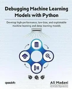 Debugging Machine Learning Models with Python: Develop high-performance, low-bias, and explainable machine learning