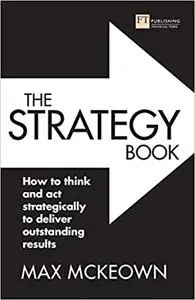 The Strategy Book: How to think and act strategically to deliver outstanding results, 3rd Edition