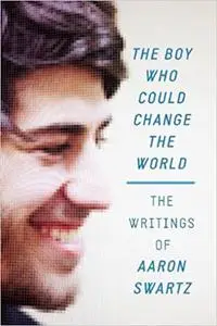 The Boy Who Could Change the World: The Writings of Aaron Swartz