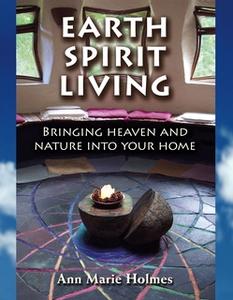 «Earth Spirit Living: Bringing Heaven and Nature into Your Home» by Ann Marie Holmes