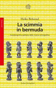 Heike Behrend - La scimmia in bermuda. Autobiografia spietata della ricerca etnografica