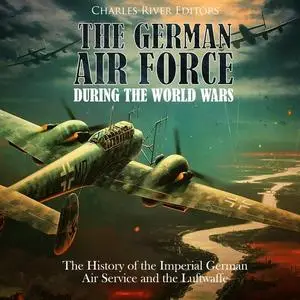 The German Air Force during the World Wars: The History of the Imperial German Air Service and the Luftwaffe [Audiobook]