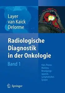 Radiologische Diagnostik in der Onkologie: Band 1: Hals, Thorax, Mamma, Bewegungsapparat, Lymphatisches System