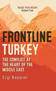 Frontline Turkey: The Conflict at the Heart of the Middle East