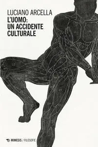 Luciano Arcella - L'uomo: un accidente culturale