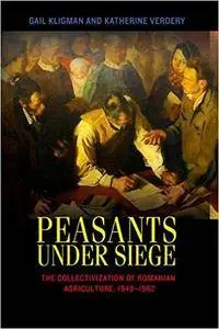 Peasants under Siege: The Collectivization of Romanian Agriculture, 1949-1962 (Repost)