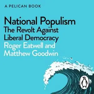 «National Populism: The Revolt Against Liberal Democracy» by Matthew Goodwin,Roger Eatwell