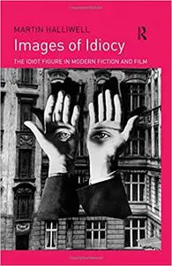 Images of Idiocy: The Idiot Figure in Modern Fiction and Film