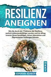 Resilienz aneignen: Wie Sie durch die 7 Faktoren der Resilienz, seelisch widerstandsfähiger werden