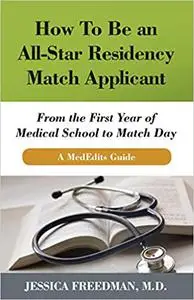 How To Be an All-Star Residency Match Applicant: From the First Year of Medical School to Match Day. A MedEdits Guide.