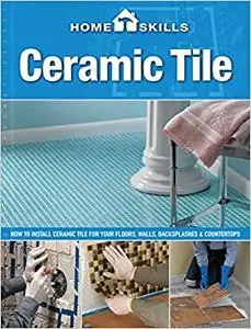 Ceramic tile: how to install ceramic tile for your floors, walls, backsplashes & countertops