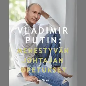 «Vladimir Putin: Menestyvän johtajan opetukset» by Rob Sears