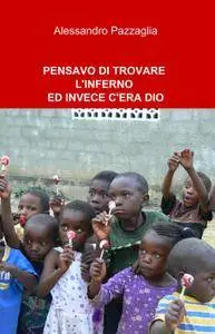 PENSAVO DI TROVARE L’ INFERNO ED INVECE C’ ERA DIO